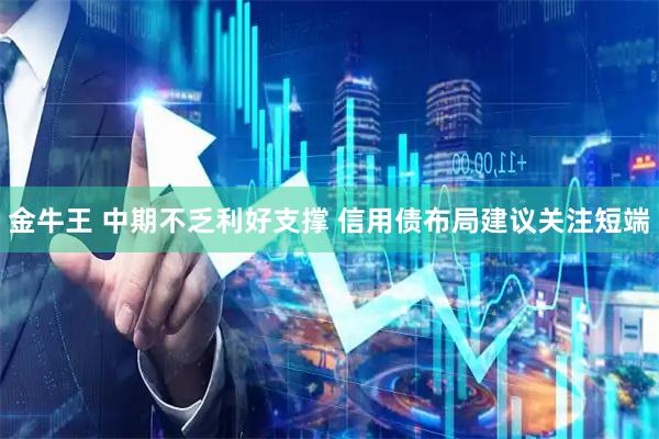 金牛王 中期不乏利好支撑 信用债布局建议关注短端