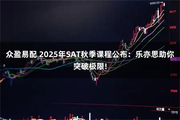 众盈易配 2025年SAT秋季课程公布：乐亦思助你突破极限!