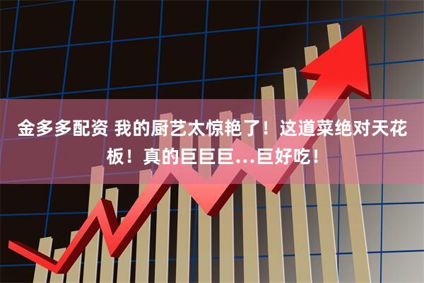 金多多配资 我的厨艺太惊艳了！这道菜绝对天花板！真的巨巨巨…巨好吃！