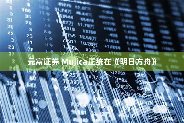 元富证券 Mujica正统在《明日方舟》