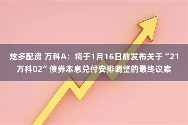 炫多配资 万科A：将于1月16日前发布关于“21万科02”债券本息兑付安排调整的最终议案