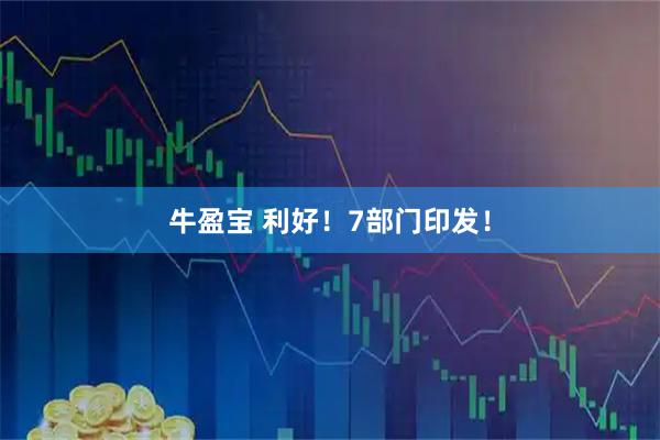 牛盈宝 利好！7部门印发！