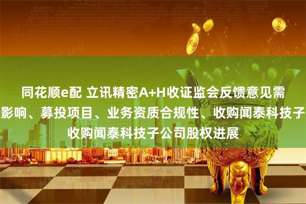 同花顺e配 立讯精密A+H收证监会反馈意见需说明股权质押影响、募投项目、业务资质合规性、收购闻泰科技子公司股权进展